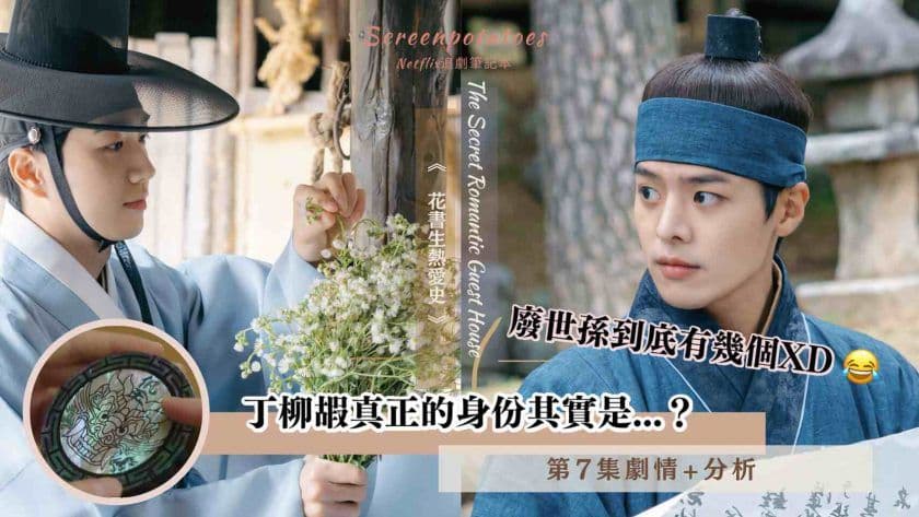 【駐站作家】韓劇｜花書生熱愛史第7集劇情+分析評價：丁柳嘏的真實身份其實是…？